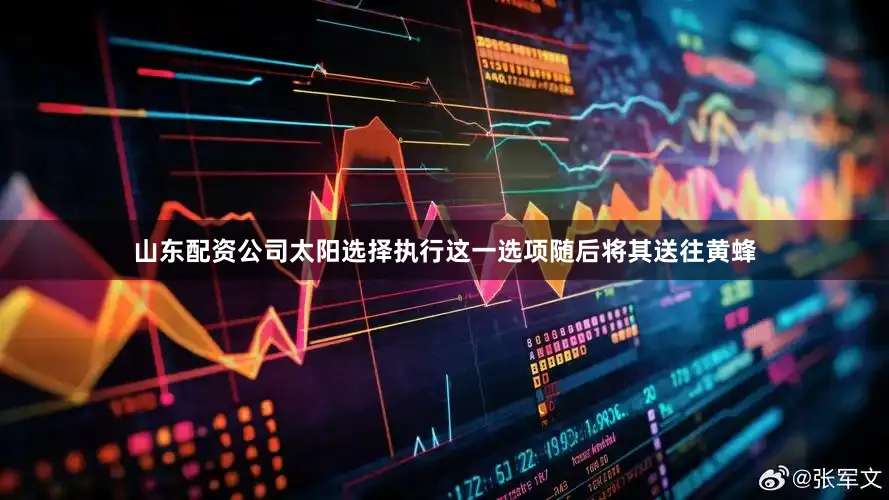 山东配资公司太阳选择执行这一选项随后将其送往黄蜂
