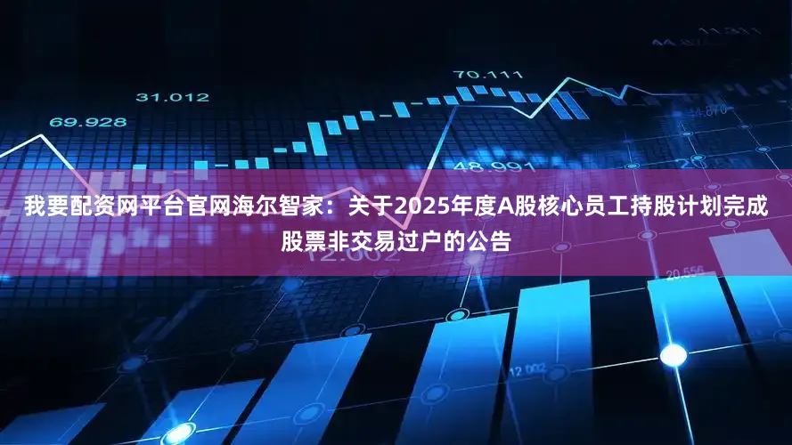 我要配资网平台官网海尔智家：关于2025年度A股核心员工持股计划完成股票非交易过户的公告