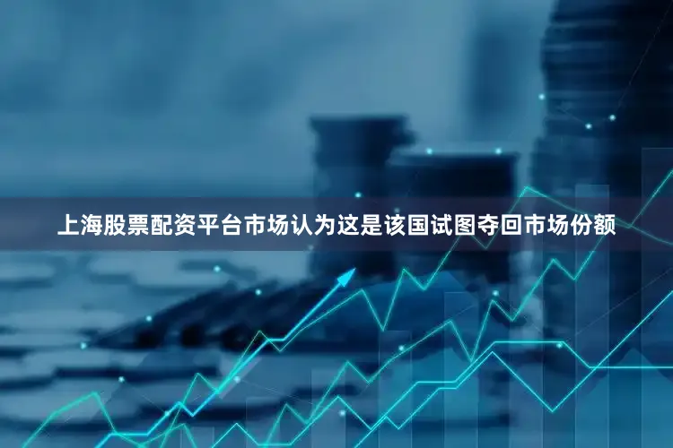 上海股票配资平台市场认为这是该国试图夺回市场份额