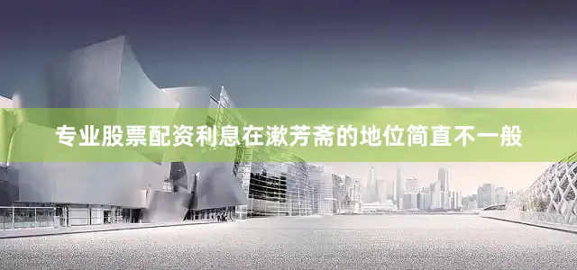 专业股票配资利息在漱芳斋的地位简直不一般