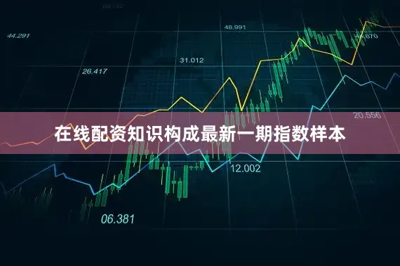 在线配资知识构成最新一期指数样本