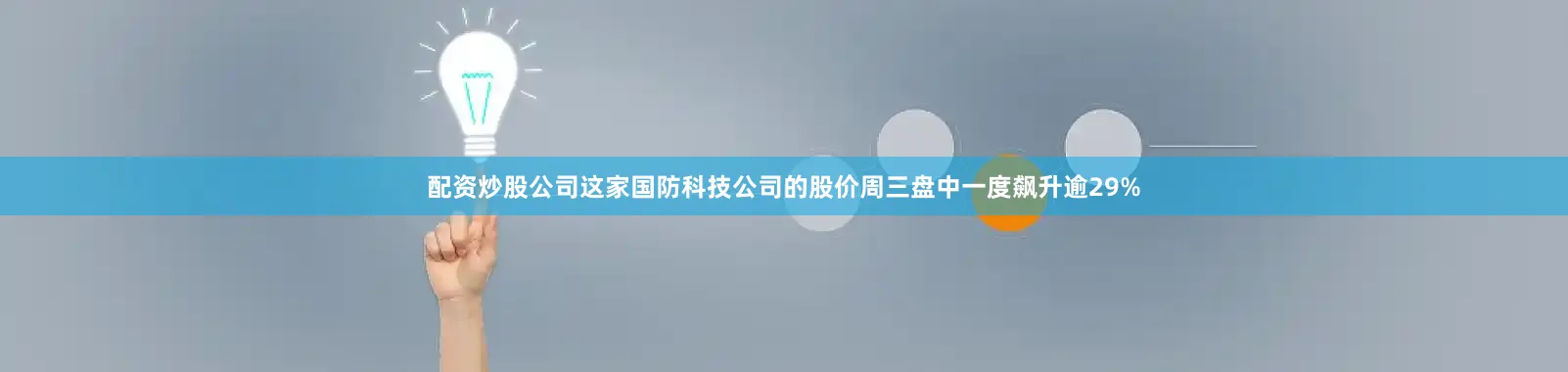 配资炒股公司这家国防科技公司的股价周三盘中一度飙升逾29%