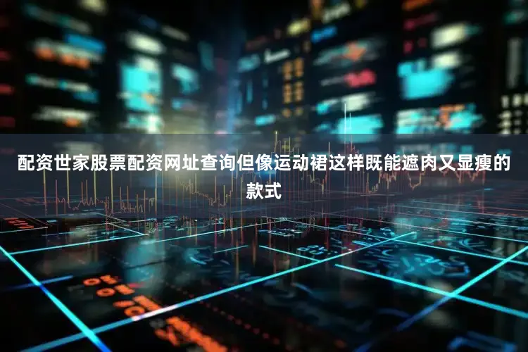 配资世家股票配资网址查询但像运动裙这样既能遮肉又显瘦的款式