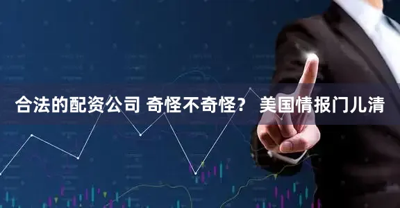 合法的配资公司 奇怪不奇怪？ 美国情报门儿清