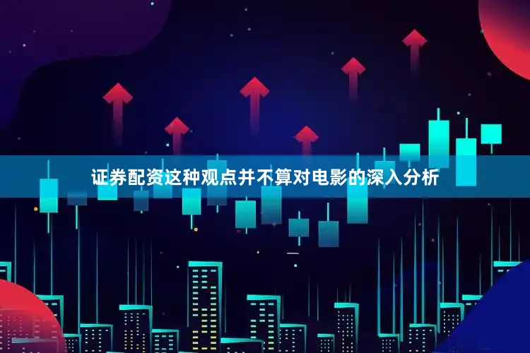 证券配资这种观点并不算对电影的深入分析