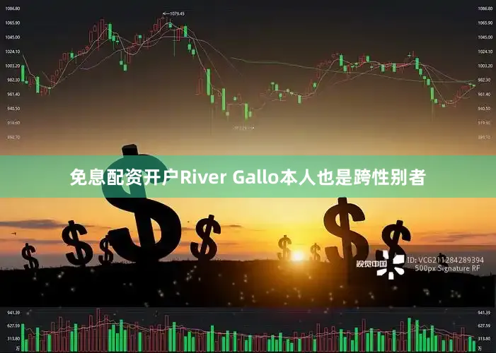免息配资开户River Gallo本人也是跨性别者