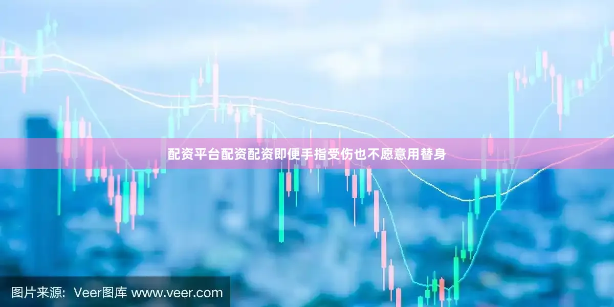 配资平台配资配资即便手指受伤也不愿意用替身