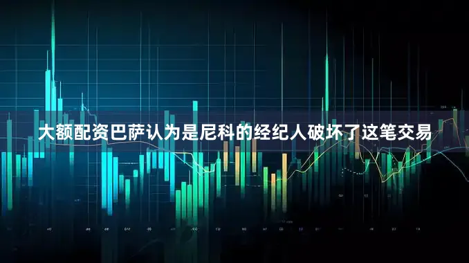 大额配资巴萨认为是尼科的经纪人破坏了这笔交易