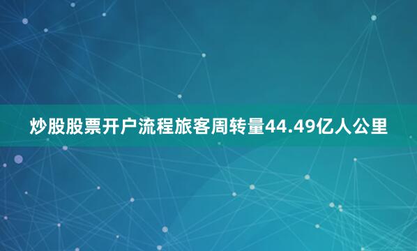 炒股股票开户流程旅客周转量44.49亿人公里