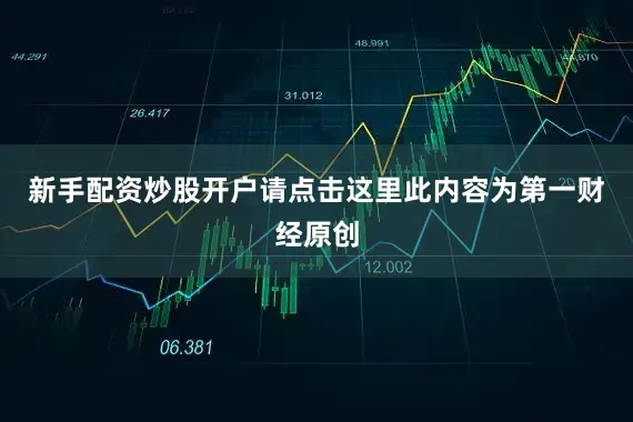 新手配资炒股开户请点击这里此内容为第一财经原创