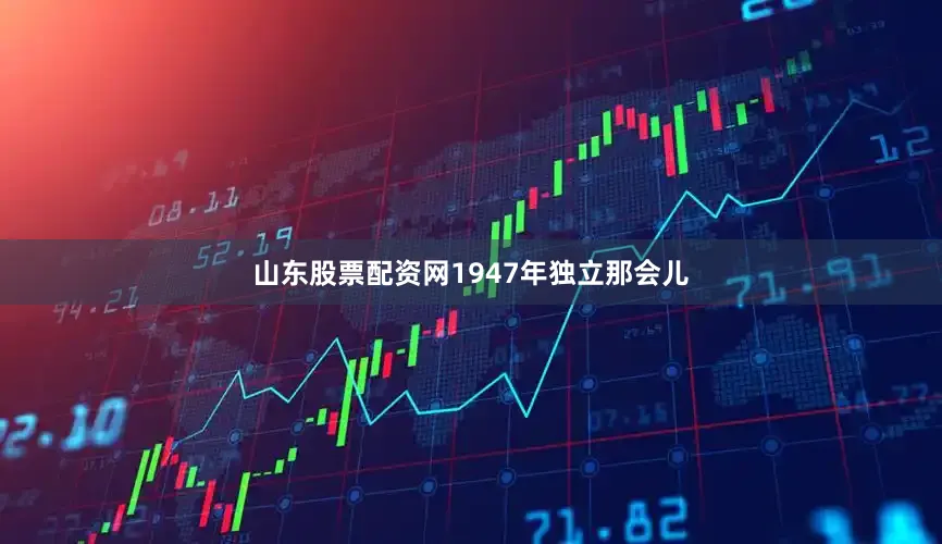 山东股票配资网1947年独立那会儿
