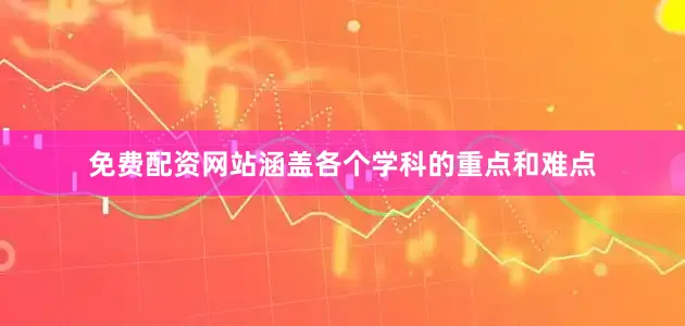 免费配资网站涵盖各个学科的重点和难点