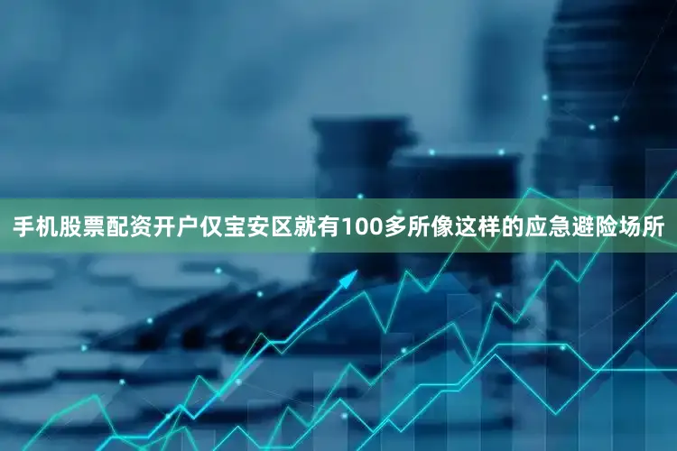 手机股票配资开户仅宝安区就有100多所像这样的应急避险场所