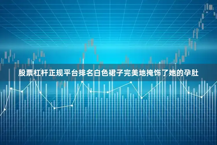 股票杠杆正规平台排名白色裙子完美地掩饰了她的孕肚