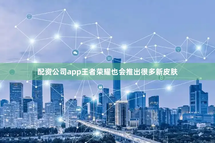 配资公司app王者荣耀也会推出很多新皮肤