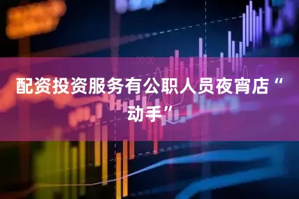 配资投资服务有公职人员夜宵店“动手”