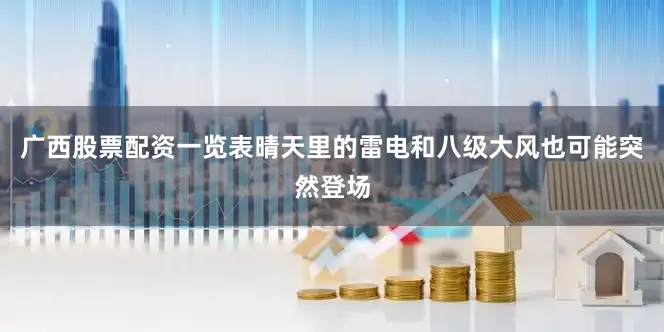 广西股票配资一览表晴天里的雷电和八级大风也可能突然登场