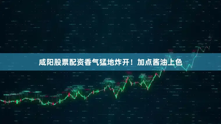 咸阳股票配资香气猛地炸开！加点酱油上色