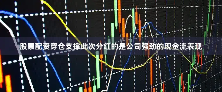 股票配资穿仓支撑此次分红的是公司强劲的现金流表现