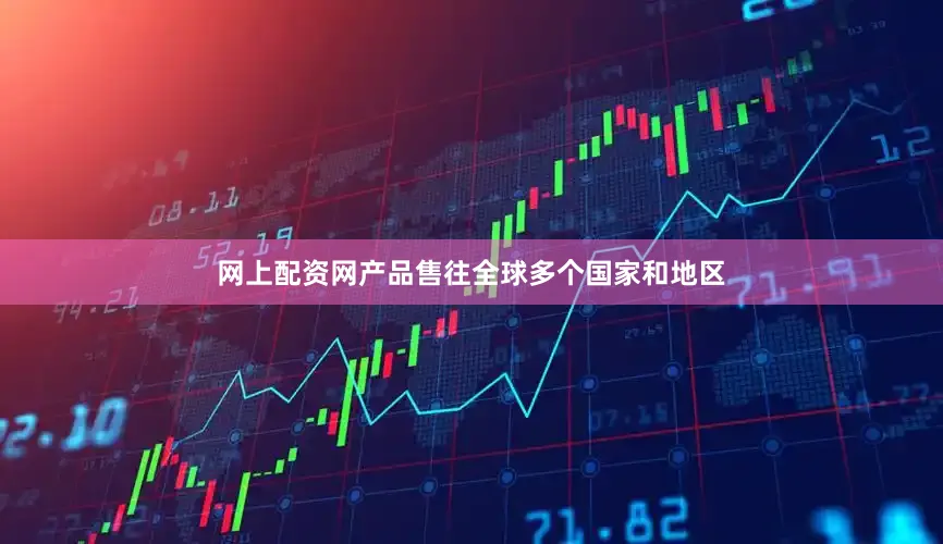 网上配资网产品售往全球多个国家和地区