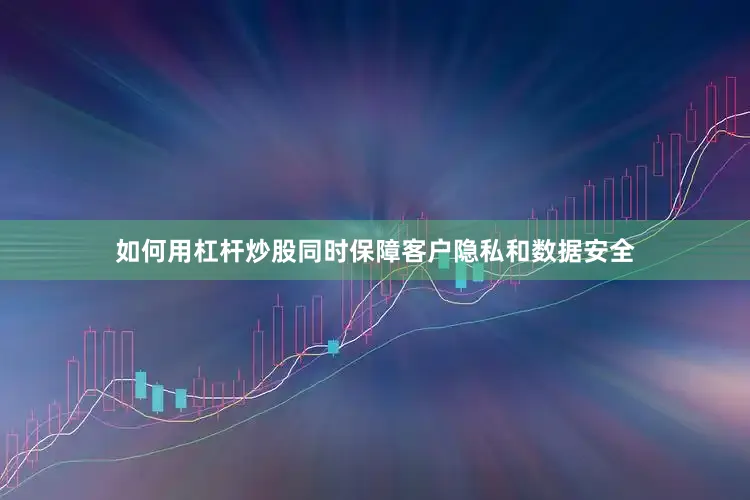 如何用杠杆炒股同时保障客户隐私和数据安全