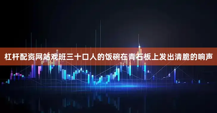 杠杆配资网站戏班三十口人的饭碗在青石板上发出清脆的响声