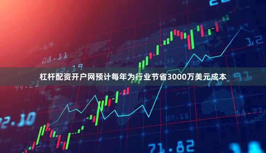 杠杆配资开户网预计每年为行业节省3000万美元成本