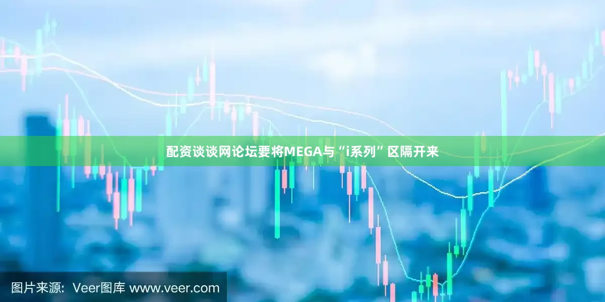 配资谈谈网论坛要将MEGA与“i系列”区隔开来