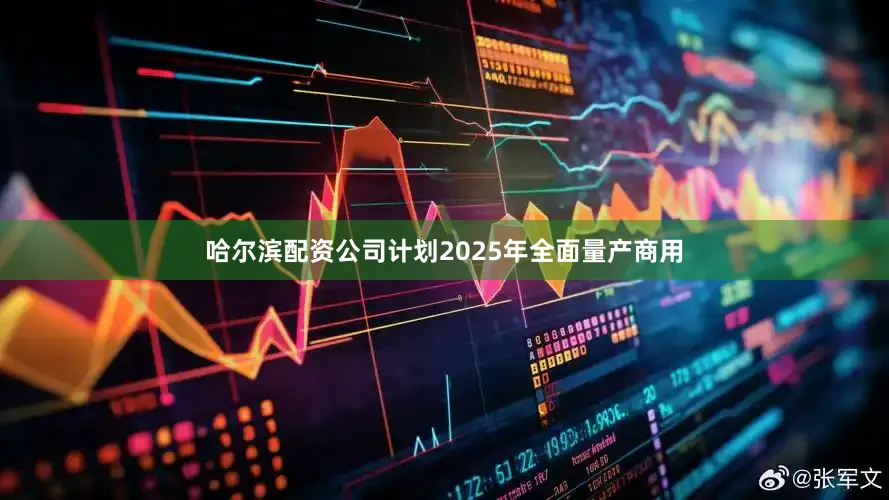 哈尔滨配资公司计划2025年全面量产商用