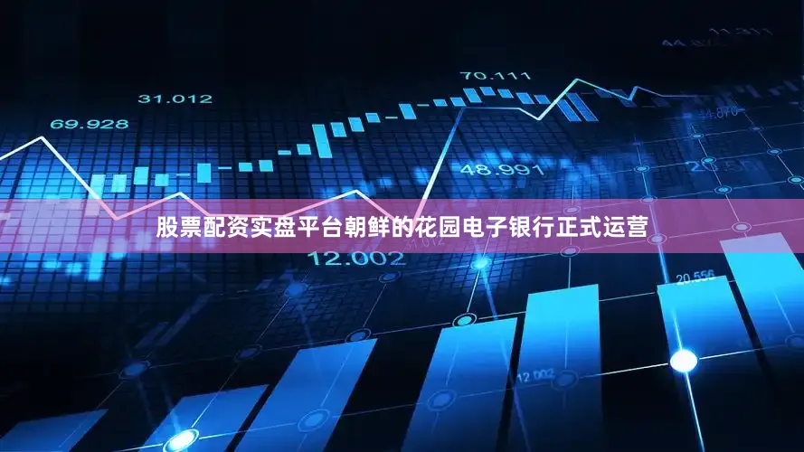 股票配资实盘平台朝鲜的花园电子银行正式运营