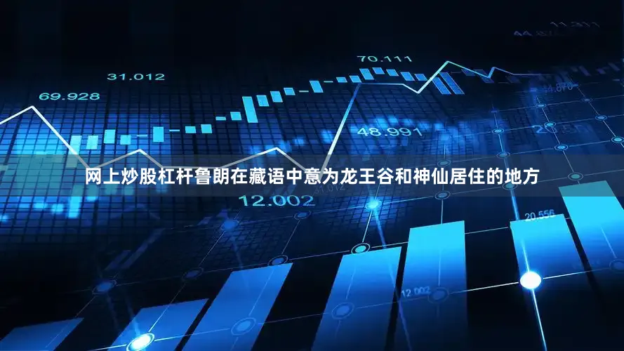 网上炒股杠杆鲁朗在藏语中意为龙王谷和神仙居住的地方