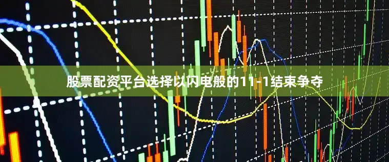 股票配资平台选择以闪电般的11-1结束争夺