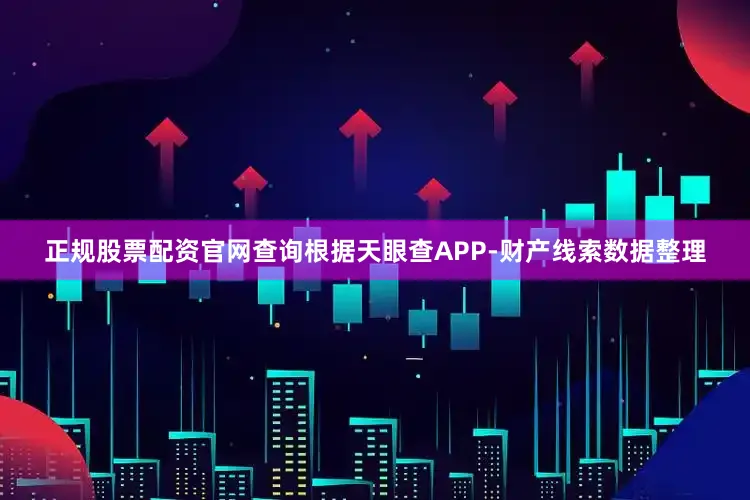 正规股票配资官网查询根据天眼查APP-财产线索数据整理