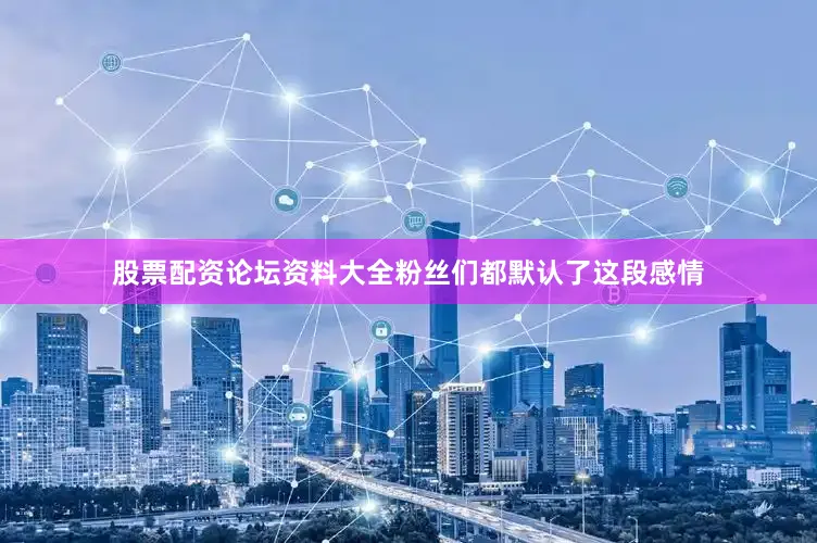 股票配资论坛资料大全粉丝们都默认了这段感情