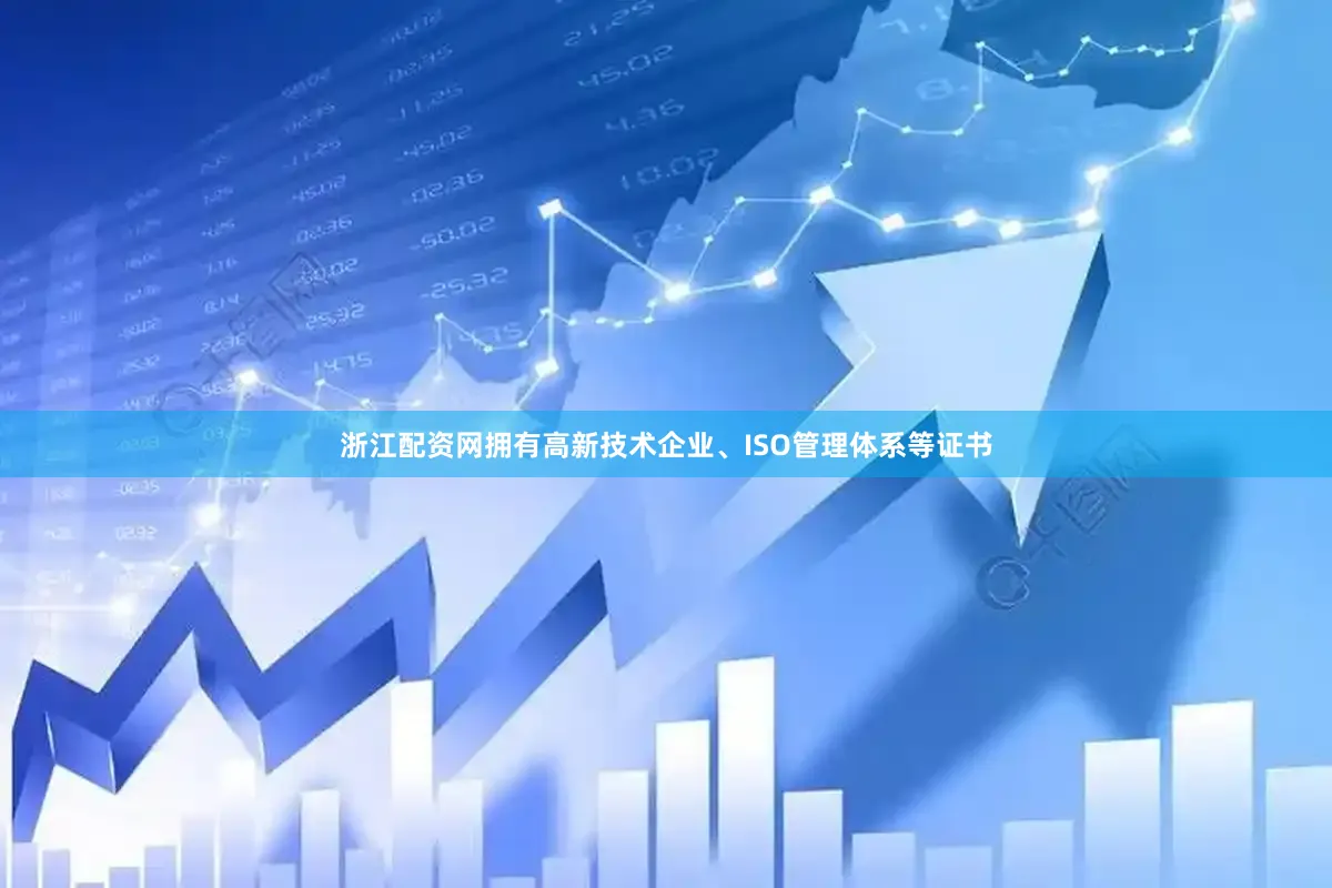 浙江配资网拥有高新技术企业、ISO管理体系等证书