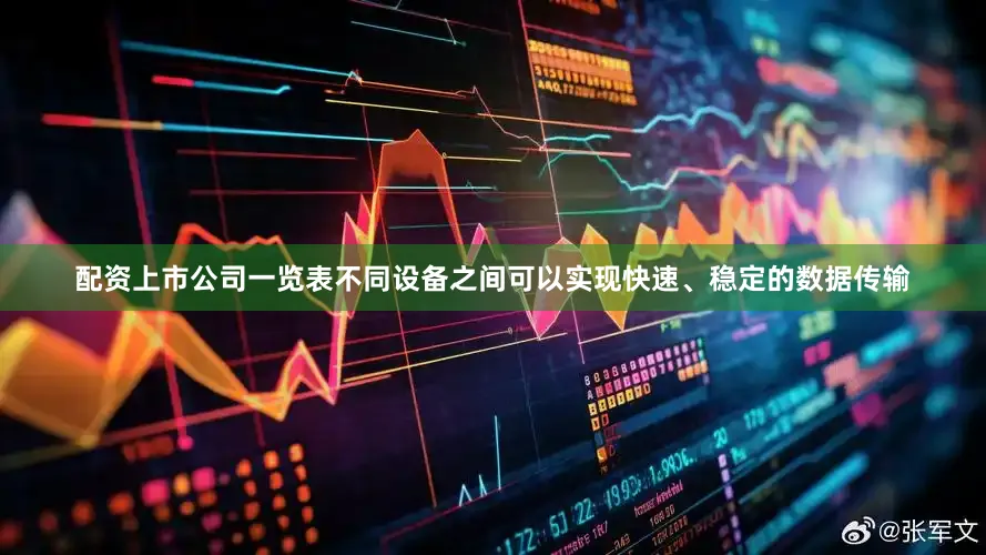 配资上市公司一览表不同设备之间可以实现快速、稳定的数据传输