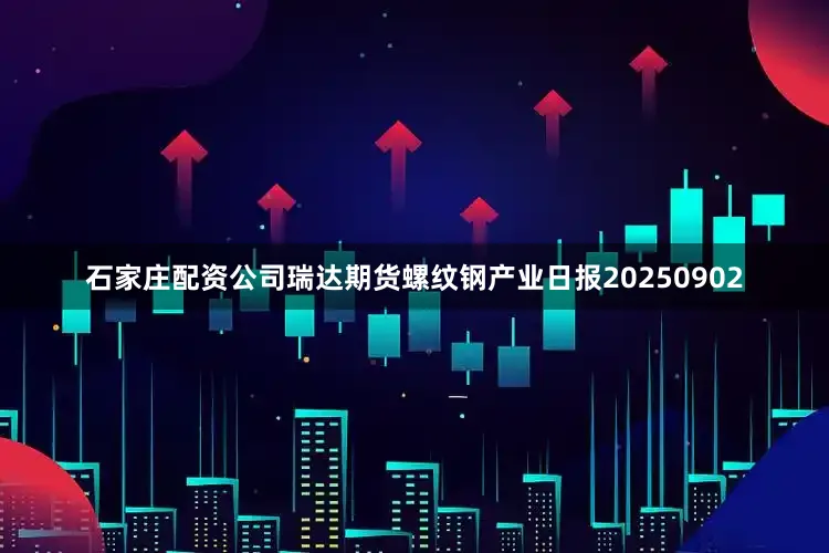 石家庄配资公司瑞达期货螺纹钢产业日报20250902