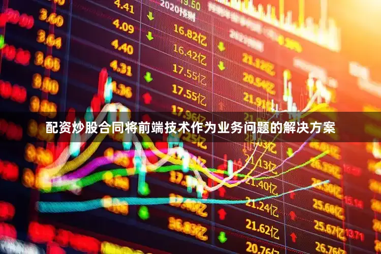 配资炒股合同将前端技术作为业务问题的解决方案