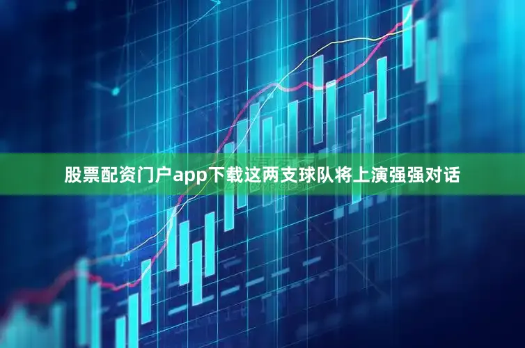 股票配资门户app下载这两支球队将上演强强对话