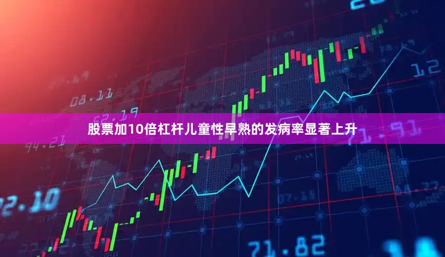 股票加10倍杠杆儿童性早熟的发病率显著上升