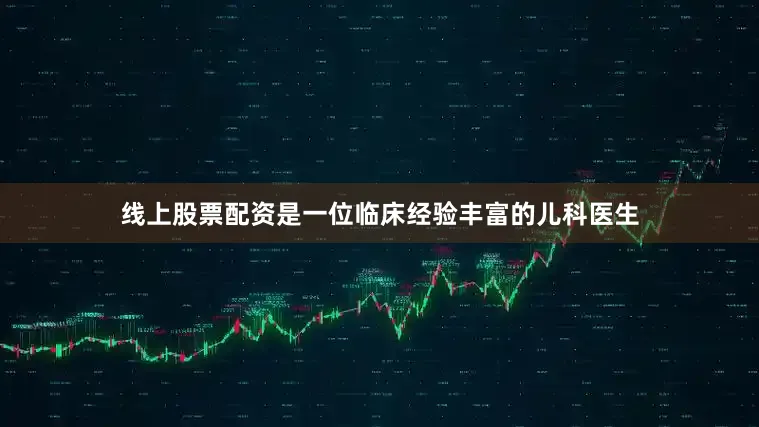 线上股票配资是一位临床经验丰富的儿科医生