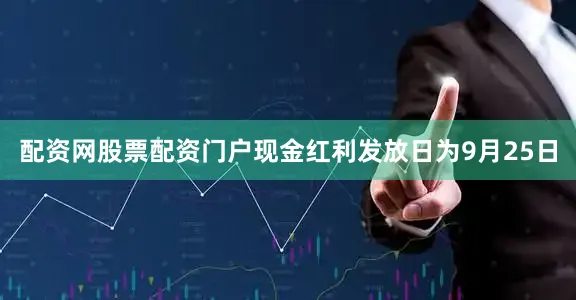 配资网股票配资门户现金红利发放日为9月25日