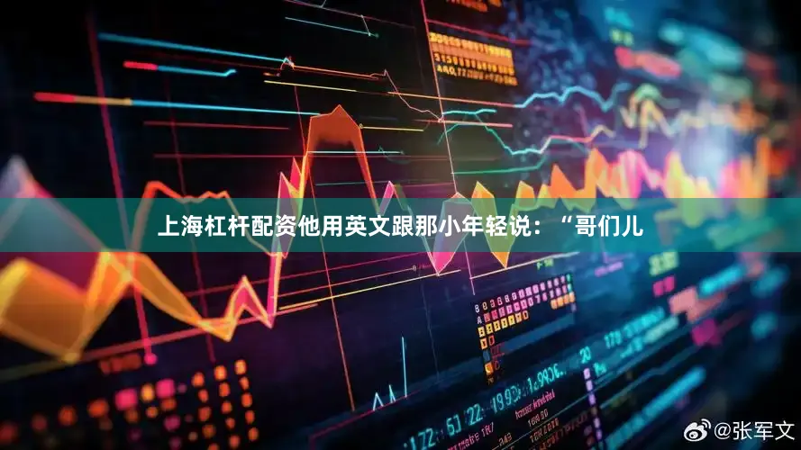 上海杠杆配资他用英文跟那小年轻说：“哥们儿