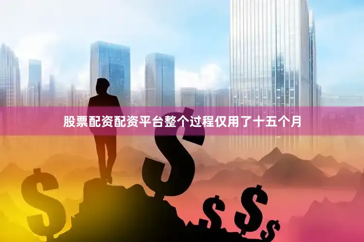 股票配资配资平台整个过程仅用了十五个月