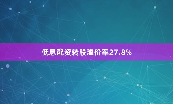 低息配资转股溢价率27.8%