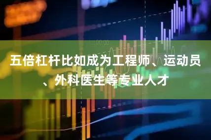 五倍杠杆比如成为工程师、运动员、外科医生等专业人才