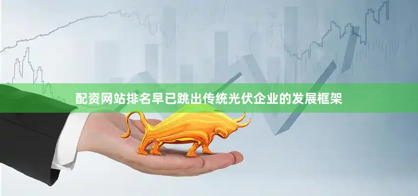 配资网站排名早已跳出传统光伏企业的发展框架