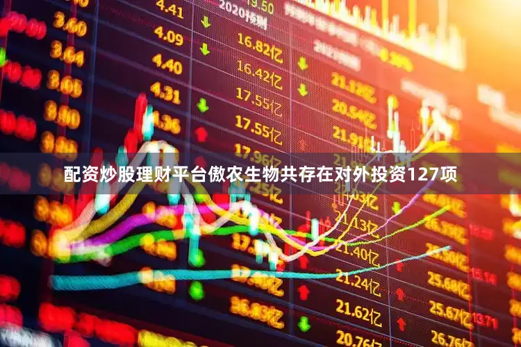 配资炒股理财平台傲农生物共存在对外投资127项
