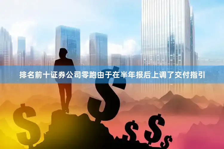 排名前十证券公司零跑由于在半年报后上调了交付指引